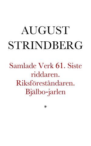 [Samlade Verk 61] • Siste riddaren. Riksföreståndaren. Bjälbo-jarlen